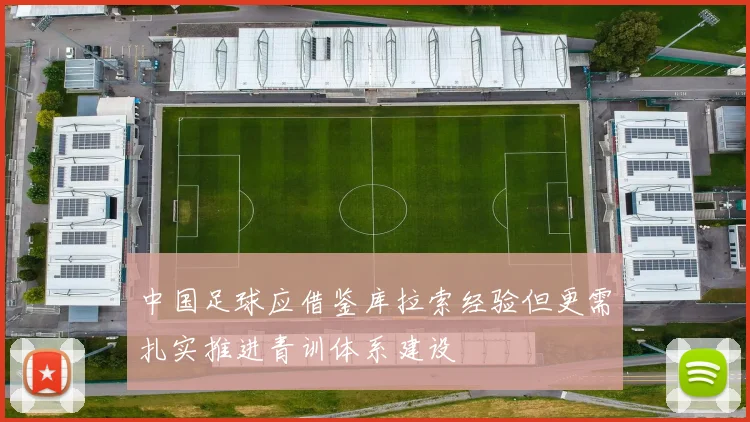 中国足球应借鉴库拉索经验但更需扎实推进青训体系建设