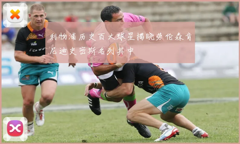 利物浦历史百大球星揭晓劳伦森肯尼迪史密斯名列其中