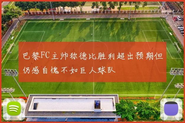 巴黎FC主帅称德比胜利超出预期但仍感自愧不如巨人球队