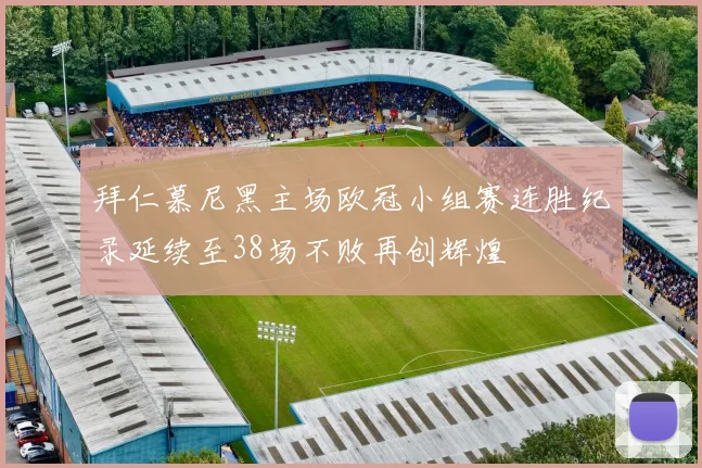 拜仁慕尼黑主场欧冠小组赛连胜纪录延续至38场不败再创辉煌