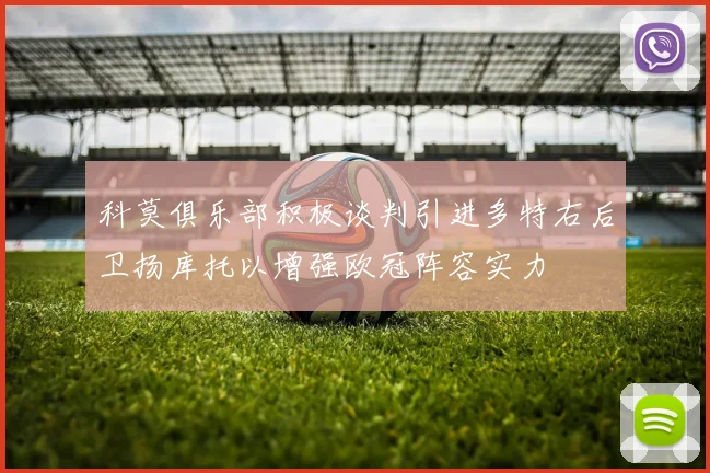 科莫俱乐部积极谈判引进多特右后卫扬库托以增强欧冠阵容实力
