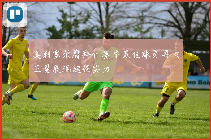 奥利塞荣膺拜仁赛季最佳球员再次卫冕展现超强实力
