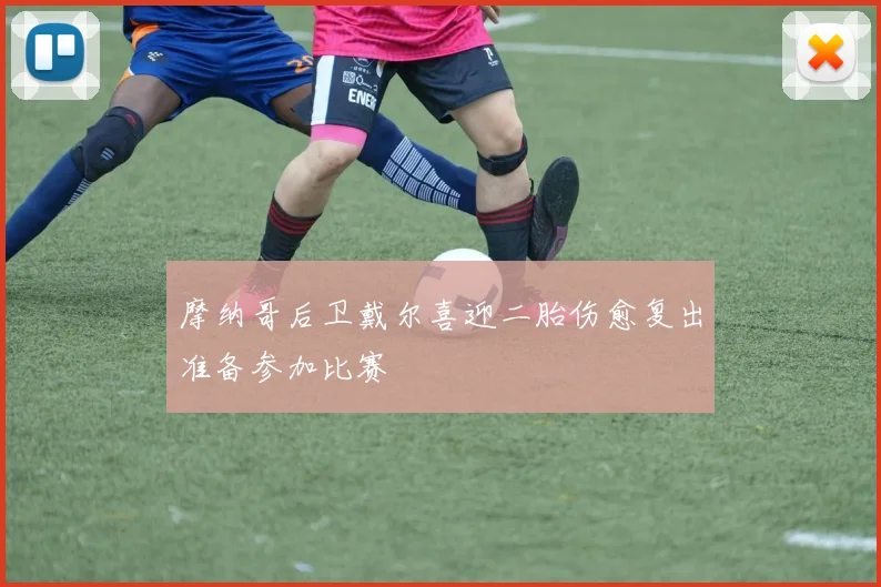 摩纳哥后卫戴尔喜迎二胎伤愈复出准备参加比赛