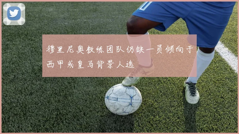 穆里尼奥教练团队仍缺一员倾向于西甲或皇马背景人选