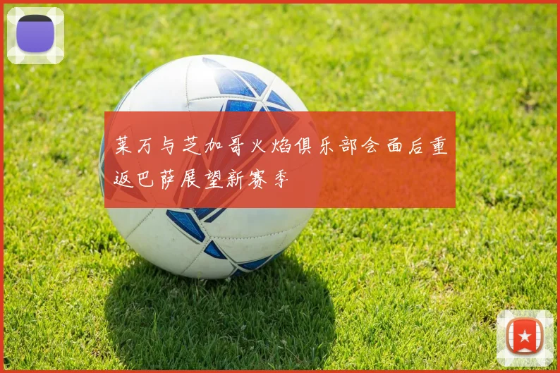 莱万与芝加哥火焰俱乐部会面后重返巴萨展望新赛季