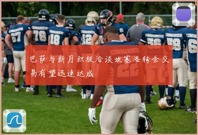 巴萨与新月积极洽谈坎塞洛转会交易有望迅速达成