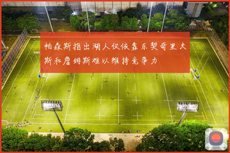 帕森斯指出湖人仅依靠东契奇里夫斯和詹姆斯难以维持竞争力