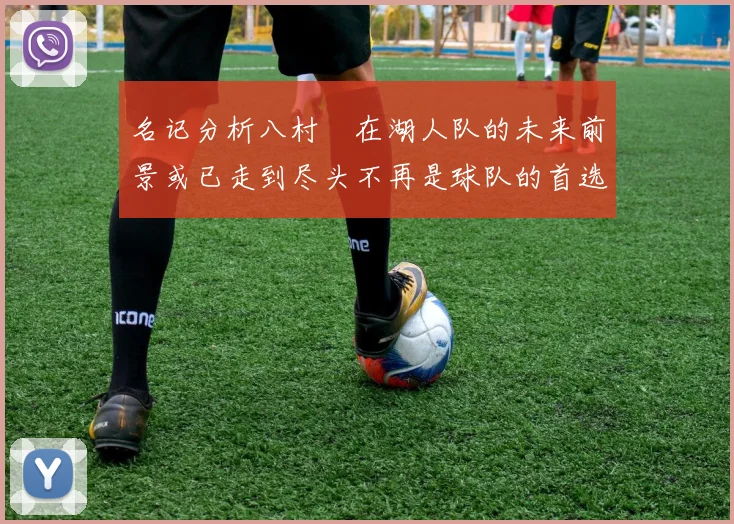 名记分析八村塁在湖人队的未来前景或已走到尽头不再是球队的首选目标